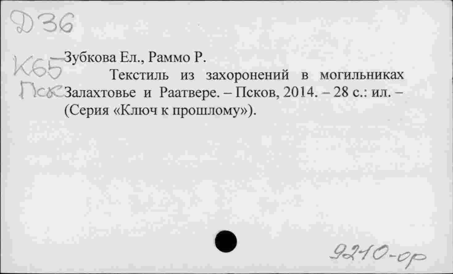 ﻿Зубкова Ел., Раммо Р.
Текстиль из захоронений в могильниках Залахтовье и Раатвере. - Псков, 2014. - 28 с.: ил. -(Серия «Ключ к прошлому»).